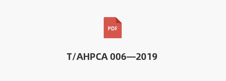 T/AHPCA 006—2019